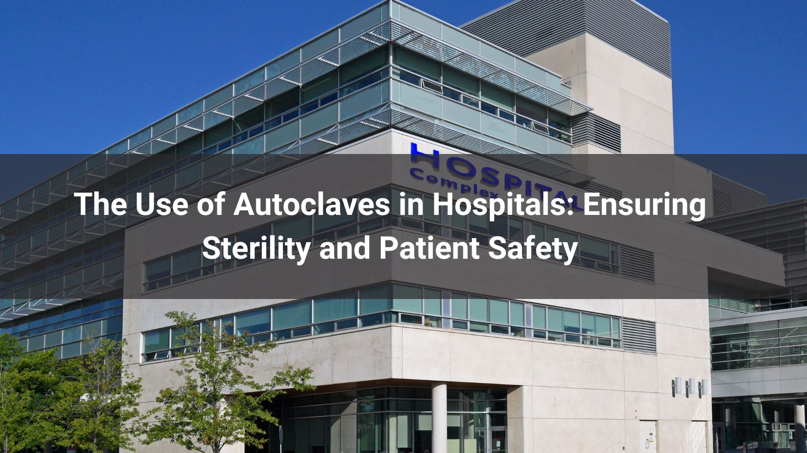 The Use of Autoclaves in Hospitals: Ensuring Sterility and Patient Safety